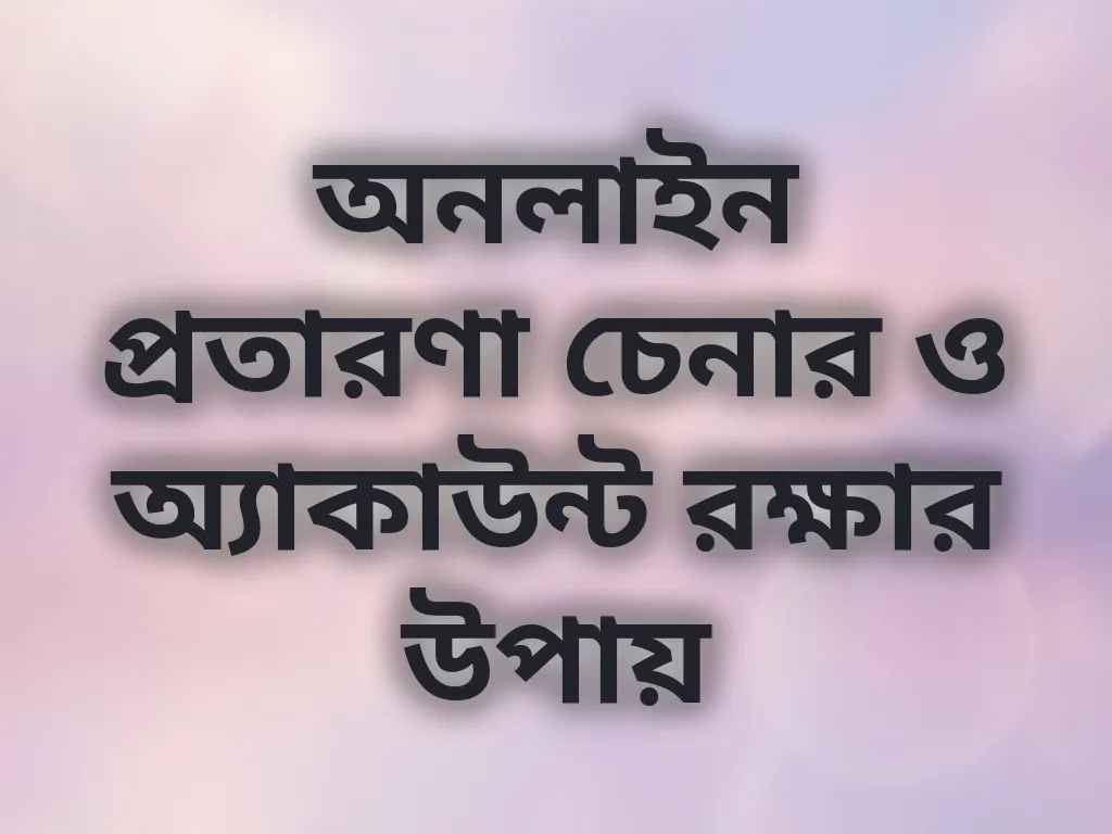 অনলাইন প্রতারণা চেনার ও অ্যাকাউন্ট রক্ষার উপায়